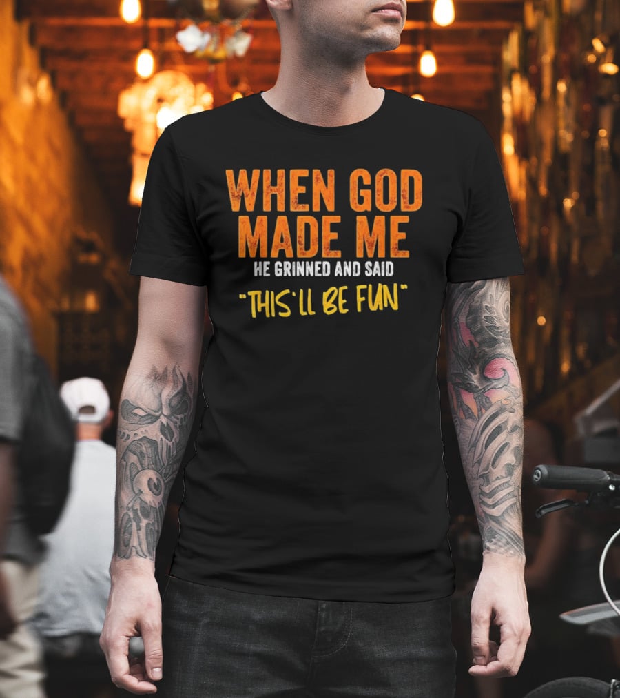 When God Made Me He Grinned And Said This Will Be Fun T-Shirt