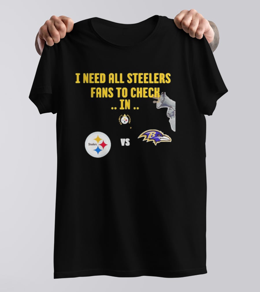 I Need All Steelers Fans To Check In Pittsburgh Steelers Vs Baltimore Ravens T-Shirt