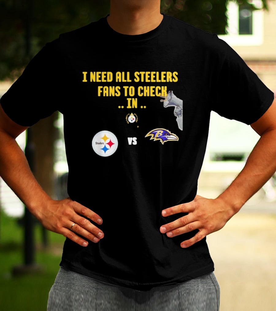I Need All Steelers Fans To Check In Pittsburgh Steelers Vs Baltimore Ravens T-Shirt