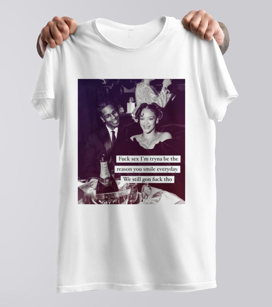 Fuck Sex I’m Tryna Be The Reason You Smile Everyday We Still Gon Fuck Tho T-Shirt