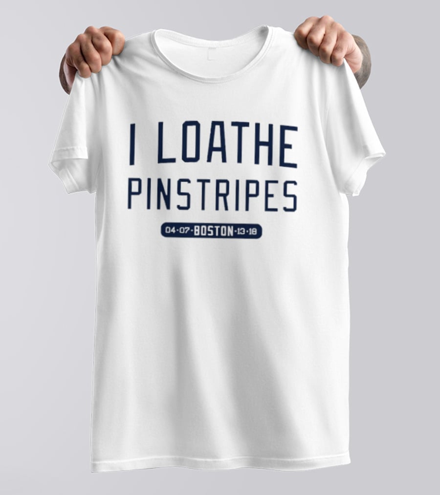 I Loathe Pinstripes Boston Red Sox Fan T-Shirt