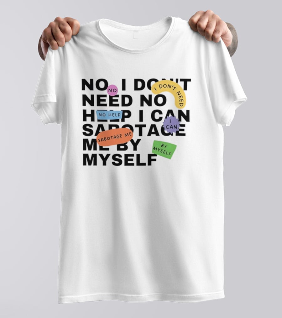 No I Don't Need No Help I Can Sabotage Me By Myself Humor T-Shirt