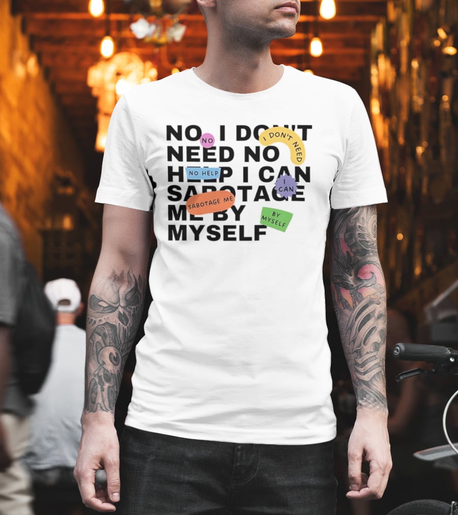 No I Don't Need No Help I Can Sabotage Me By Myself Humor T-Shirt