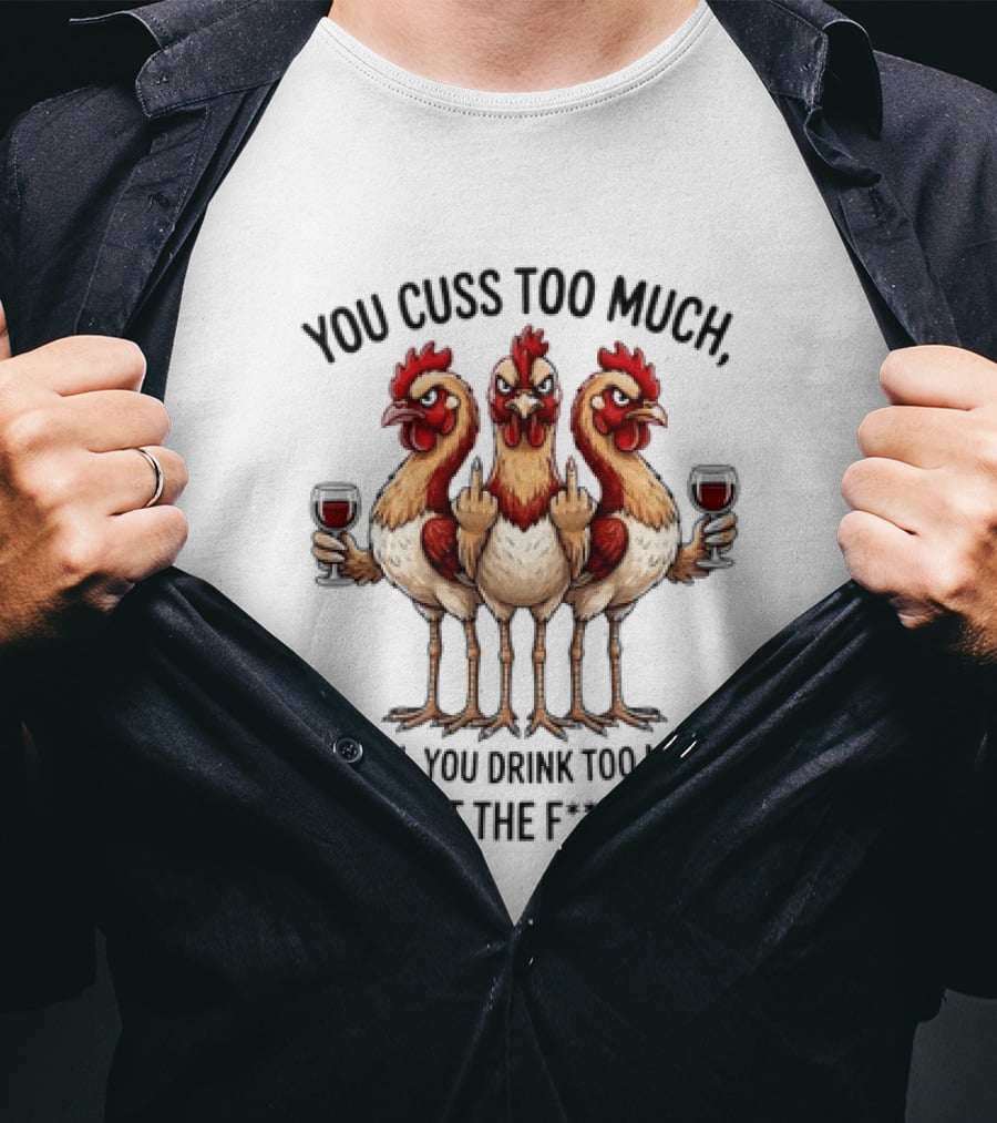 You Cuss Too Much Bi'Ch You Drink Too Much Shut The F'K Up Chickens T-Shirt