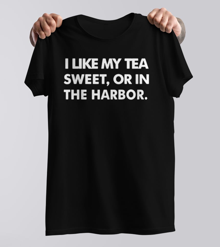 I Like My Tea Sweet Or In The Harbor American History Boston Tea Party T-Shirt