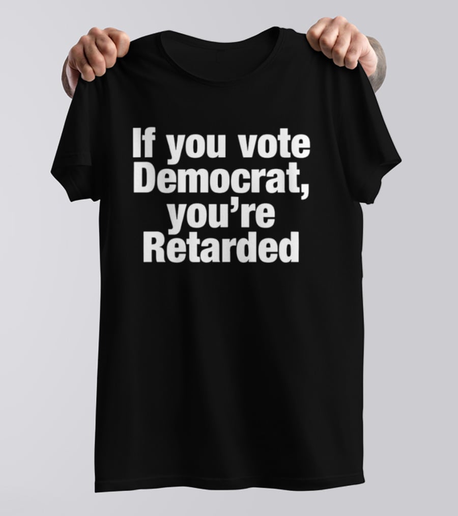 If You Vote Democrat You’re Retarded Political T-Shirt