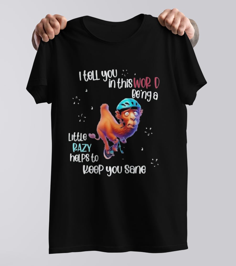 I Tell You In This World Being A Little Crazy Helps To Keep You Sane Funny Camel On Wheels T-Shirt