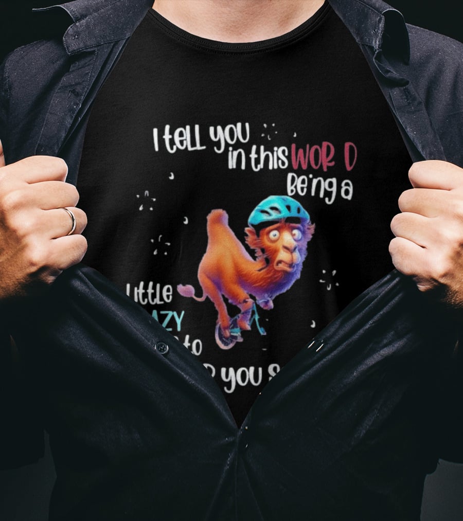 I Tell You In This World Being A Little Crazy Helps To Keep You Sane Funny Camel On Wheels T-Shirt