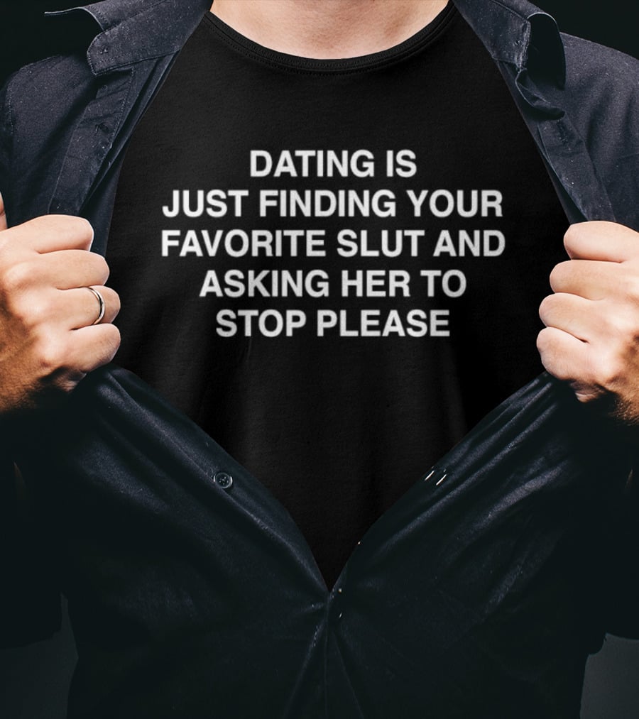 Dating Is Just Finding Your Favorite Slut And Asking Her To Stop Please Assholes Live Forever T-Shirt