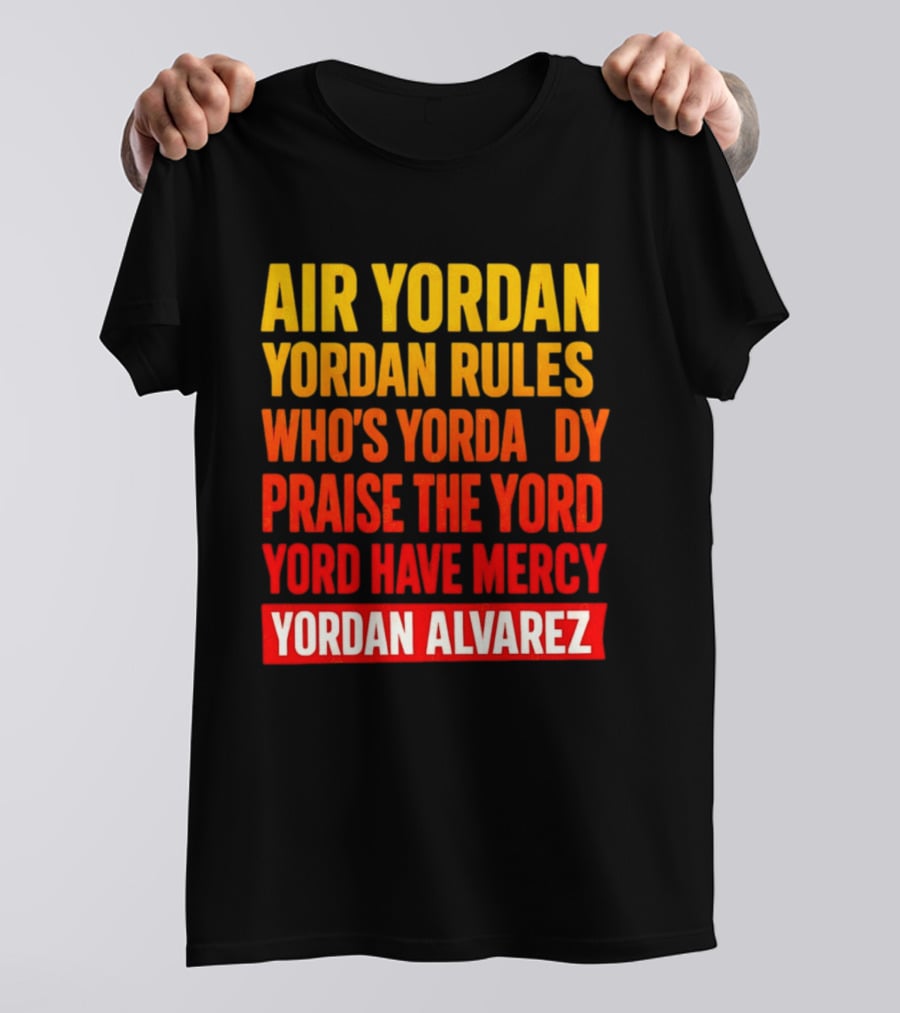 Air Yordan Yordan Rules Who's Yordaddy Praise The Yord Yord Have Mercy Yordan Alvarez T-Shirt