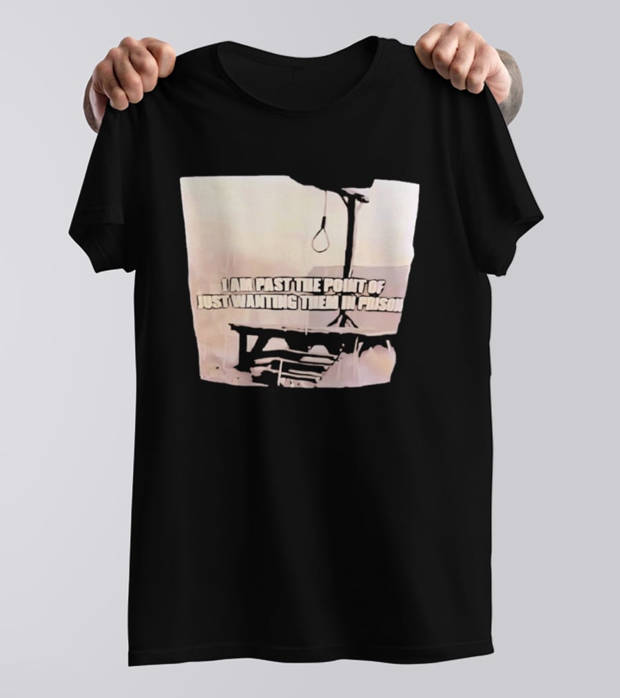 I Am Past The Point Of Just Wanting Them In Prison Gallows T-Shirt