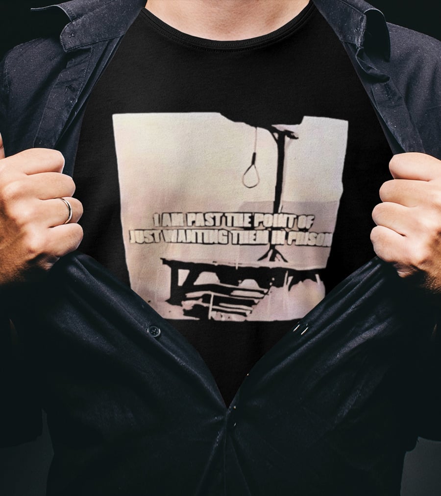 I Am Past The Point Of Just Wanting Them In Prison Gallows T-Shirt