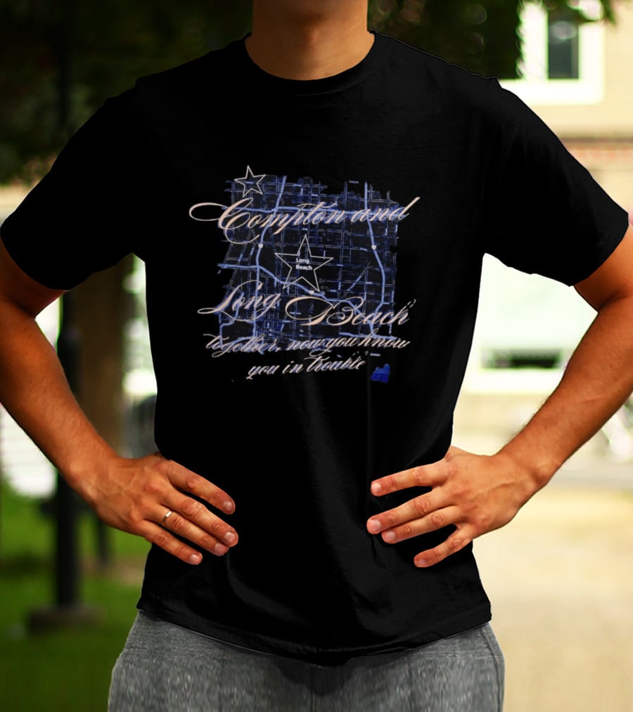 Compton And Long Beach Together Now You Know You In Trouble Map T-Shirt