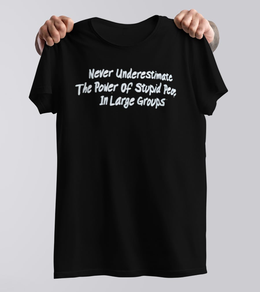 Never Underestimate The Power Of Stupid People In Large Groups T-Shirt