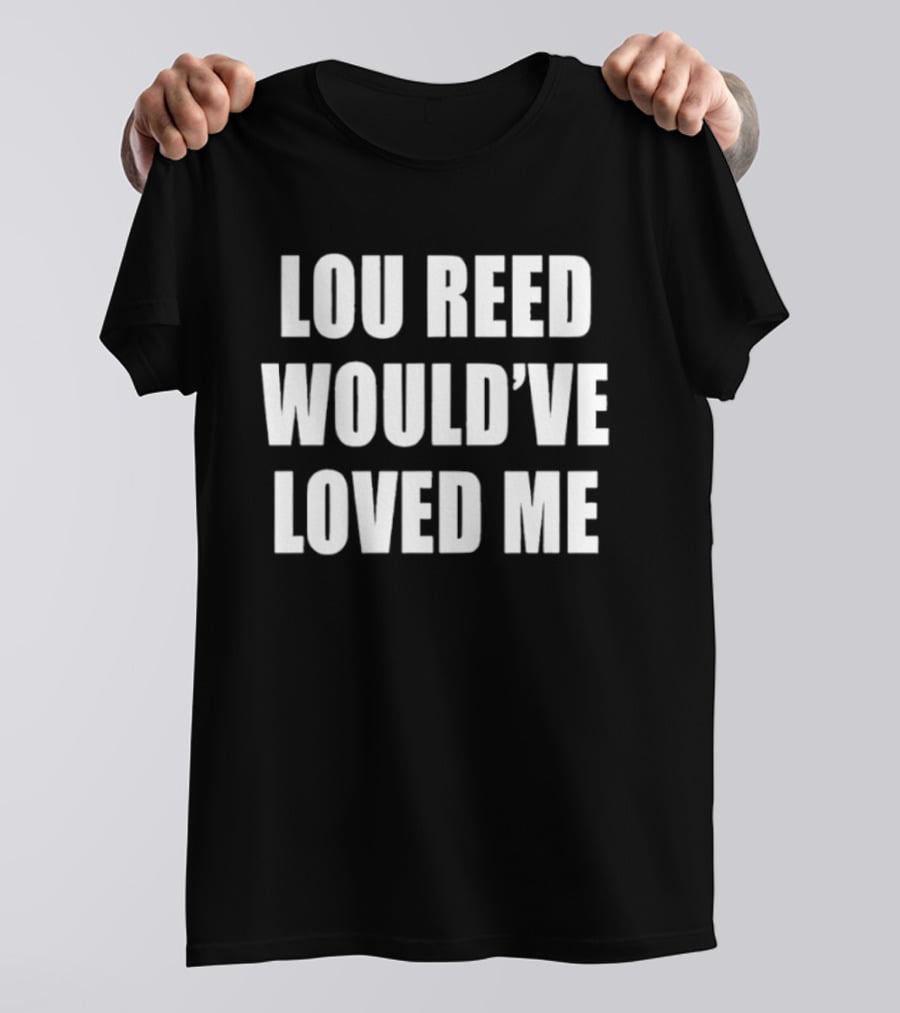 Lou Reed Would've Loved Me Velvet Underground T-Shirt
