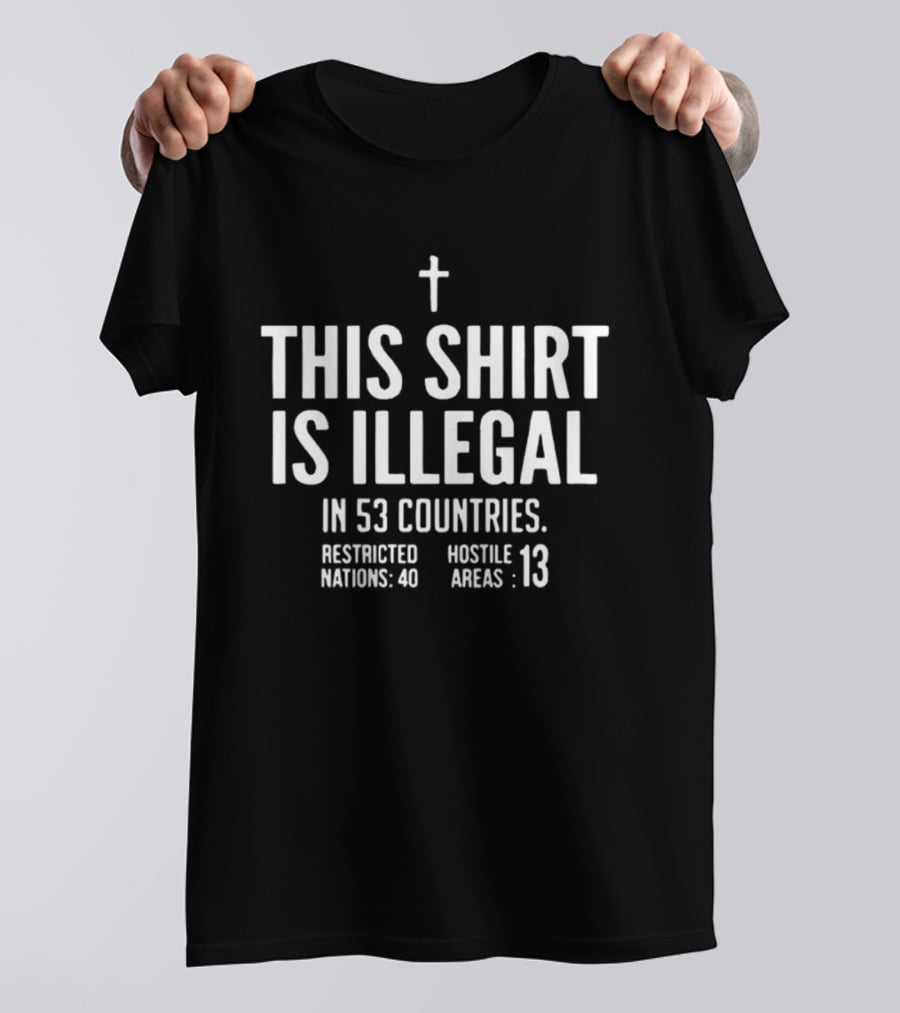 This Is Illegal In 53 Countries Restricted Nations 40 Hostile Areas 13 Cross T-Shirt