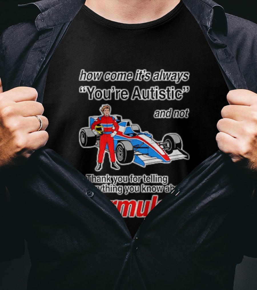 How Come Its Always Youre Autistic Thank You For Telling Everything You Know About Formula 1 T-Shirt
