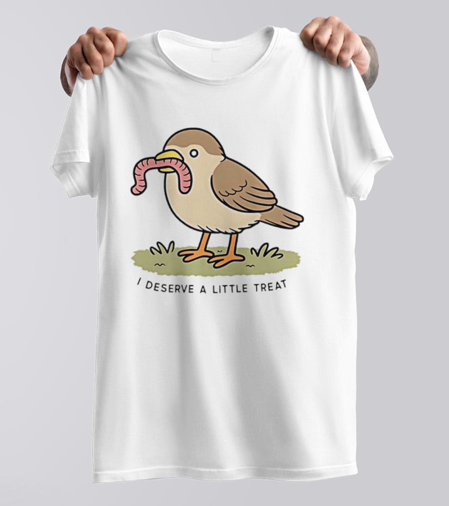 Classic I Deserve A Little Treat Bird Worm Fun T-Shirt