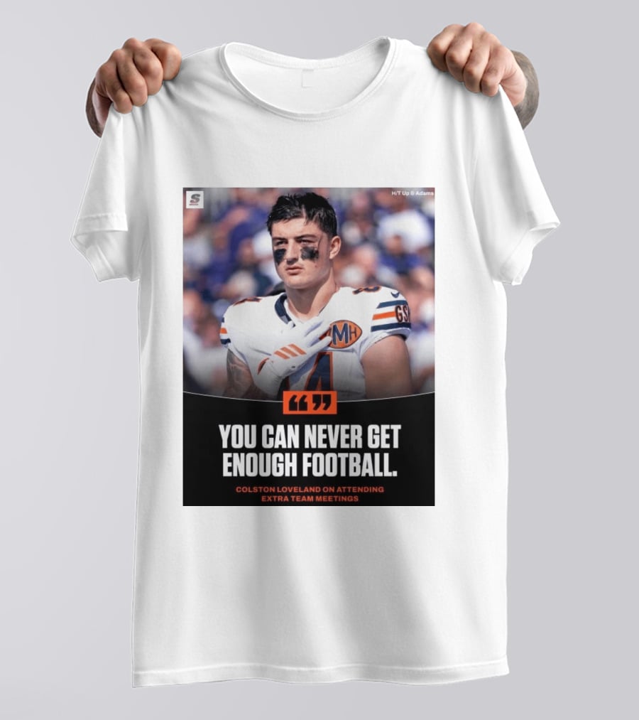 You Can Never Get Enough Football Colston Loveland On Attending Extra Team Meetings MH GSH T-Shirt