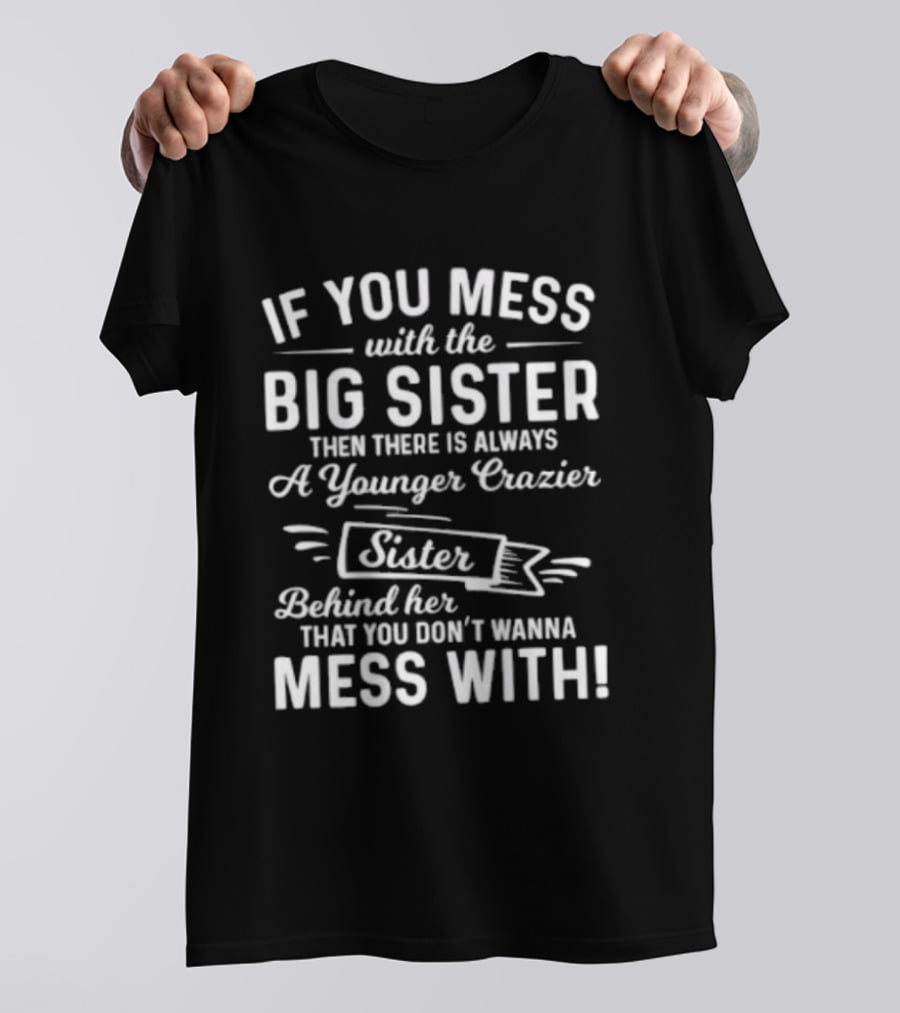 If You Mess With The Big Sister Then There Is Always A Younger Crazier Sister Behind Her That You Dont Wanna Mess T-Shirt