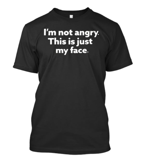 I'm Not Angry This Is Just My Face T-Shirt