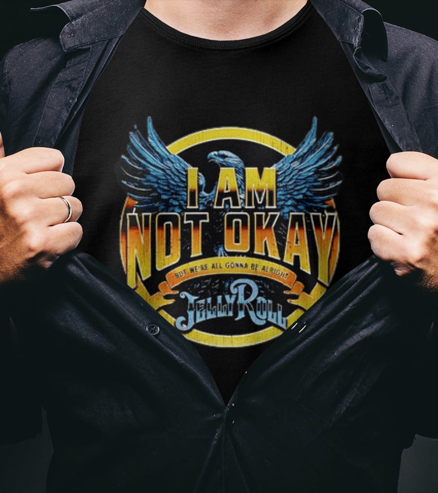 I AM NOT OKAY But We're All Gonna Be Alright Jelly Roll Eagle Wings T-Shirt