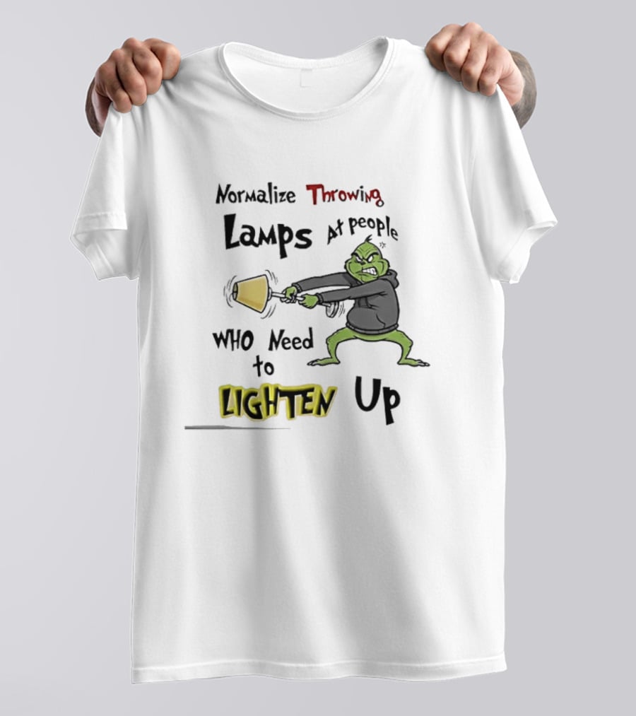 Normalize Throwing Lamps At People Who Need To Lighten Up Grinch Mood T-Shirt
