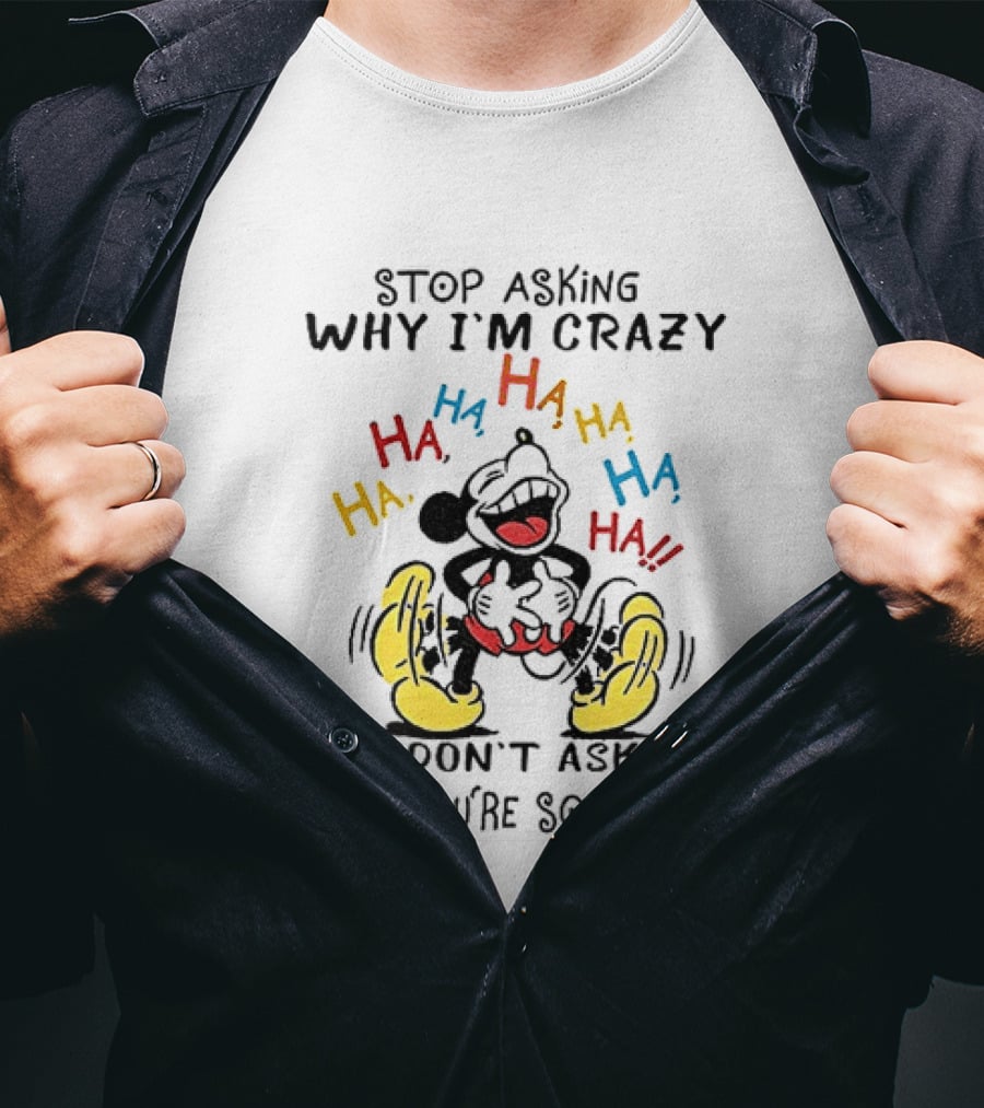 Stop Asking Why I'm Crazy Ha Ha Ha I Don't Ask Why You're So Stupid T-Shirt