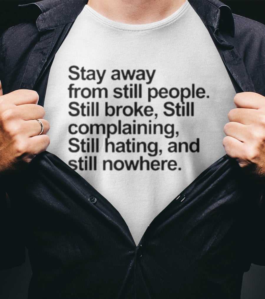 Stay Away From Still People Still Broke Still Complaining Still Hating Still Nowhere T-Shirt