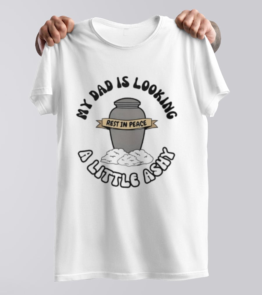 Rest In Peace My Dad Is Looking A Little Ashy Urn Humor T-Shirt