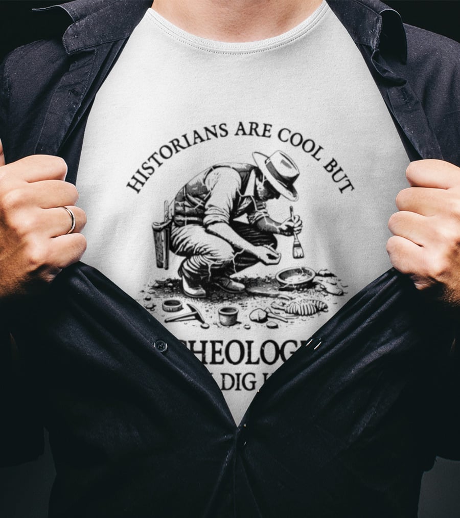 Historians Are Cool But Archeologists Really Dig History T-Shirt