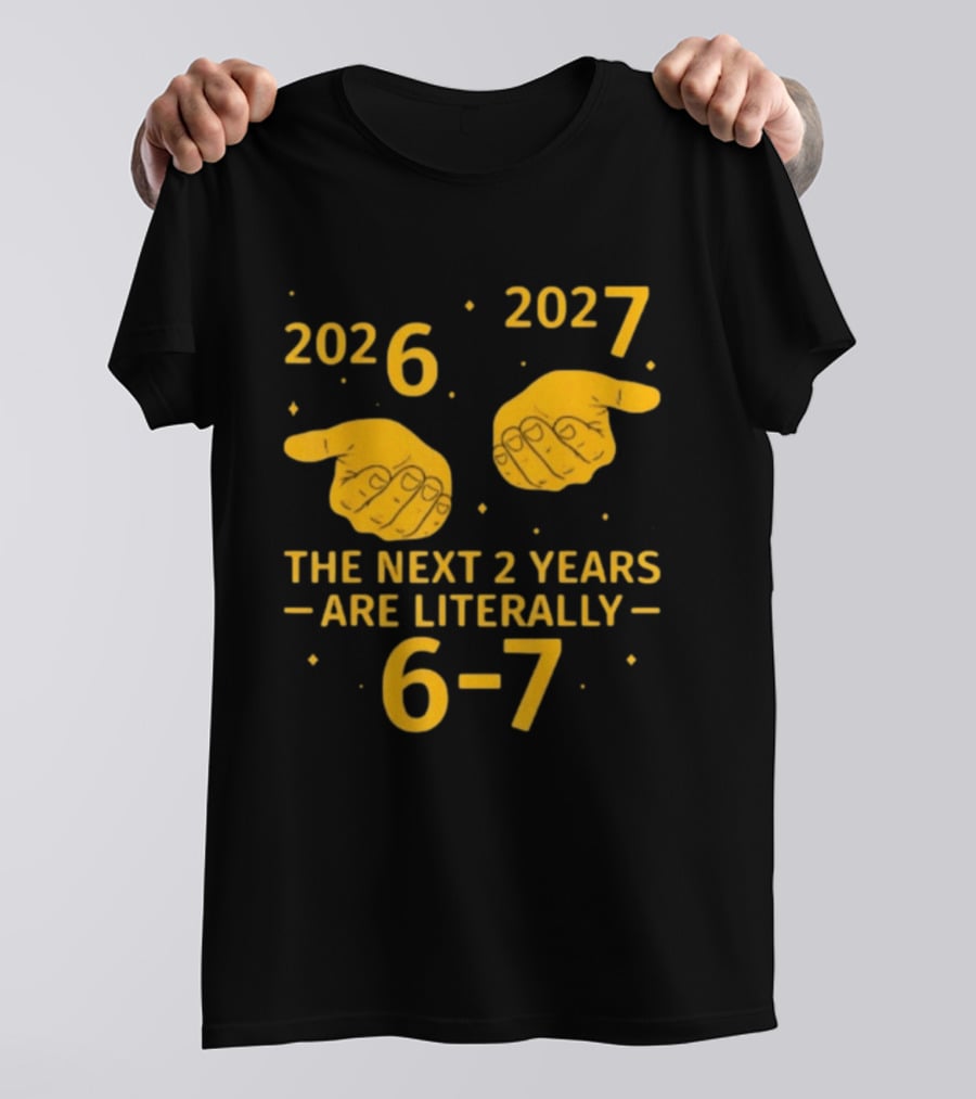 2026 2027 The Next 2 Years Are Literally 6 7 Meme T-Shirt