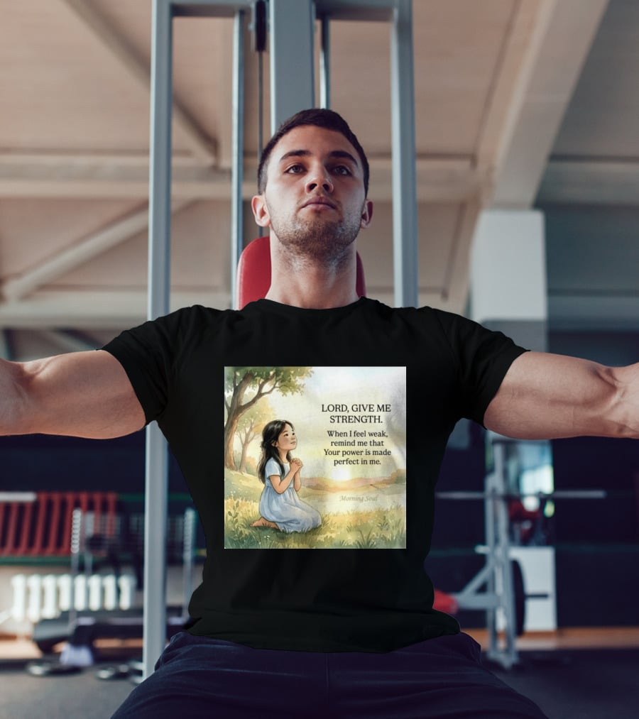 Lord Give Me Strength When I Feel Weak Remind Me That Your Power Is Made Perfect In Me Morning Soul T-Shirt