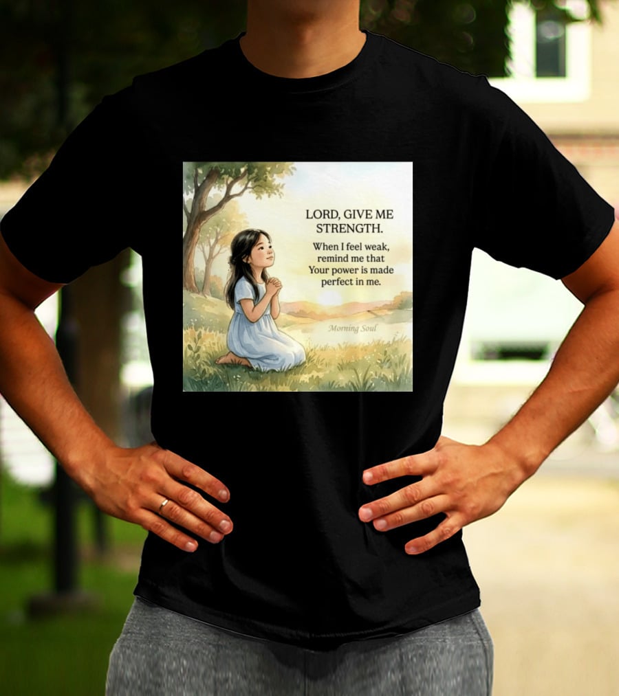 Lord Give Me Strength When I Feel Weak Remind Me That Your Power Is Made Perfect In Me Morning Soul T-Shirt