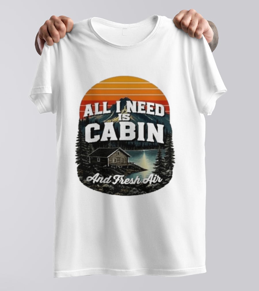 All I Need Is Cabin And Fresh Air Mountain Lake Retreat Nature T-Shirt