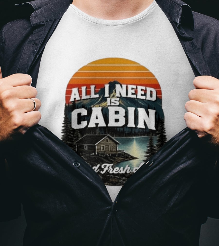 All I Need Is Cabin And Fresh Air Mountain Lake Retreat Nature T-Shirt