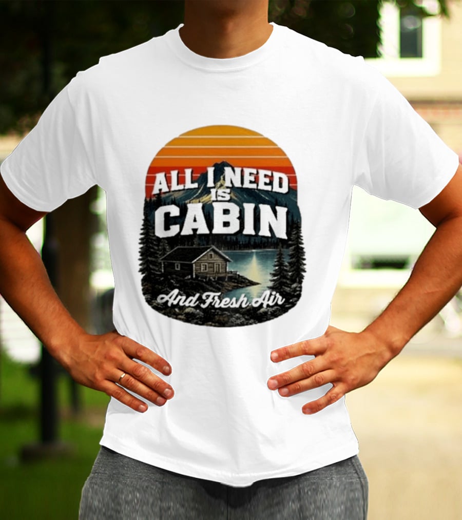All I Need Is Cabin And Fresh Air Mountain Lake Retreat Nature T-Shirt