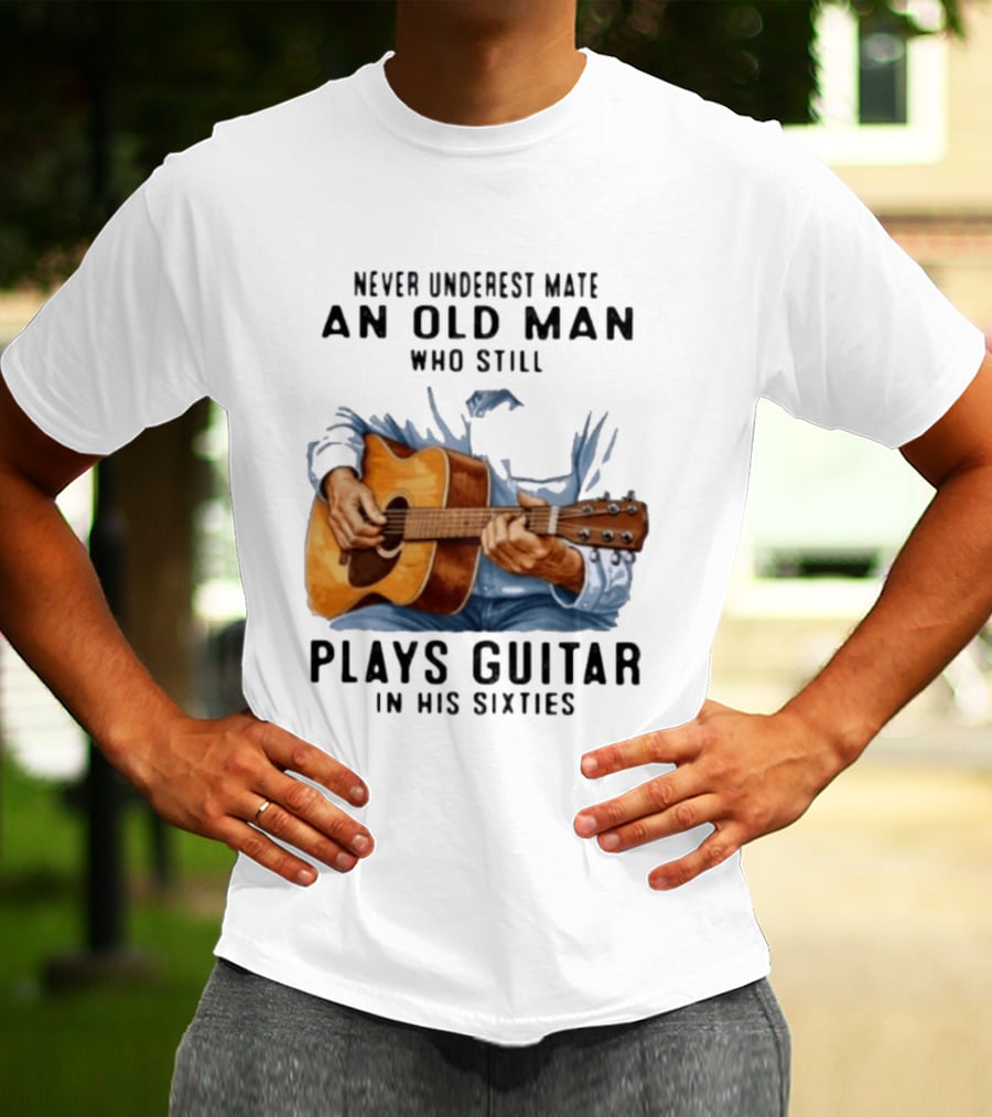 Never Underestimate An Old Man Who Still Plays Guitar In His Sixties T-Shirt