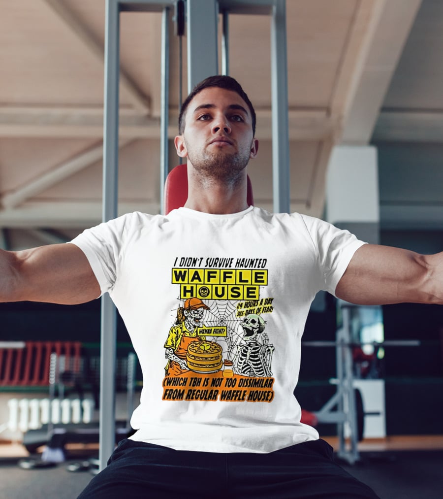 I Didnt Survive Haunted Waffle House 24 Hours A Day 365 Days Of Fear Tbh Not Too Dissimilar From Regular T-Shirt