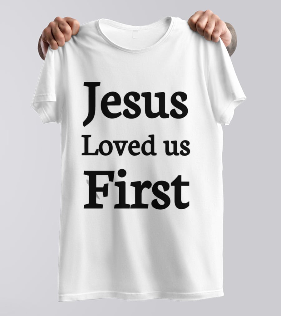 Jesus Loved Us First Christian Faith Message T-Shirt