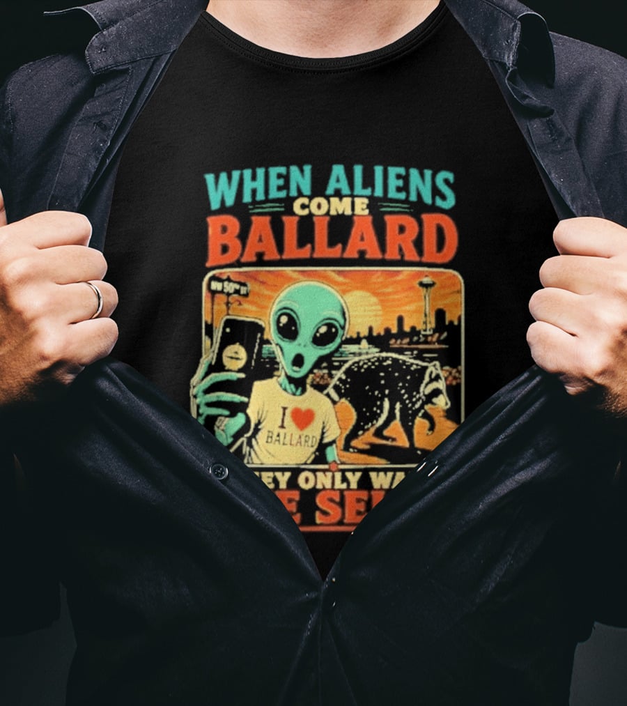 When Aliens Come Ballard They Only Want One Selfie T-Shirt