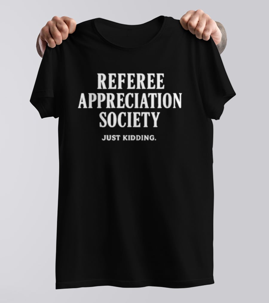 Trendy Referee Appreciation Society Just Kidding Humorous Sports Fan Expression T-Shirt