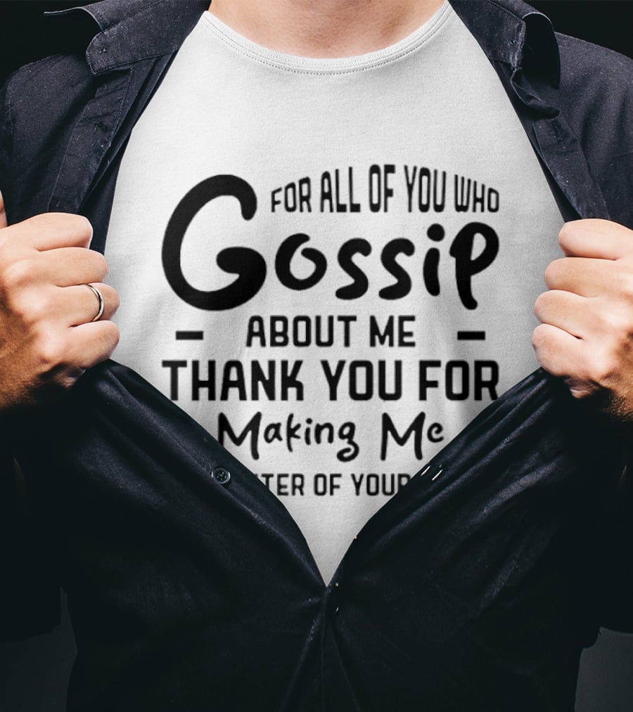 For All Of You Who Gossip About Me Thank You For Making Me The Center Of Your World T-Shirt