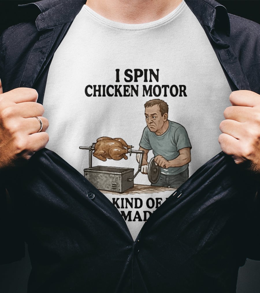 I Spin Chicken Motor On A Kind Of Rig I Made Cooking Humor T-Shirt