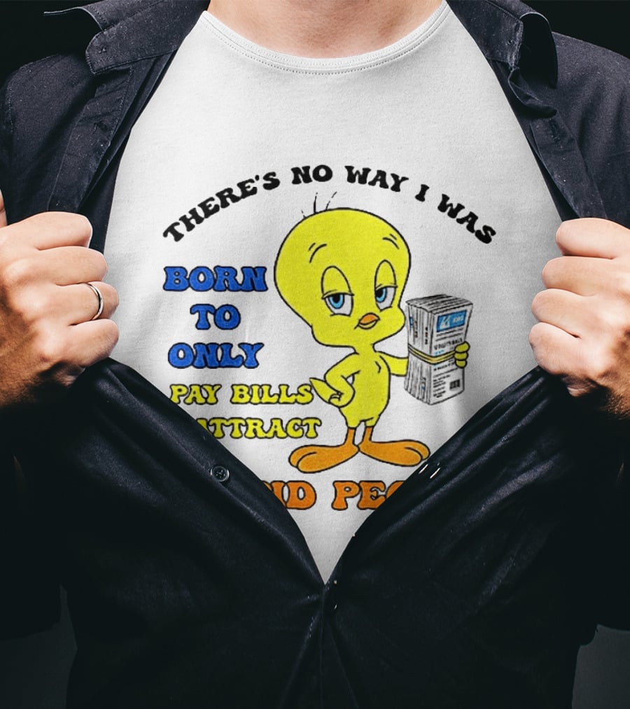 There's No Way I Was Born To Only Pay Bills And Attract Stupid People Tweety Bird T-Shirt