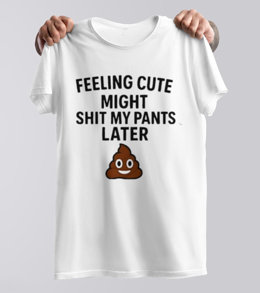 Feeling Cute Might Shit My Pants Later Poop Emoji T-Shirt