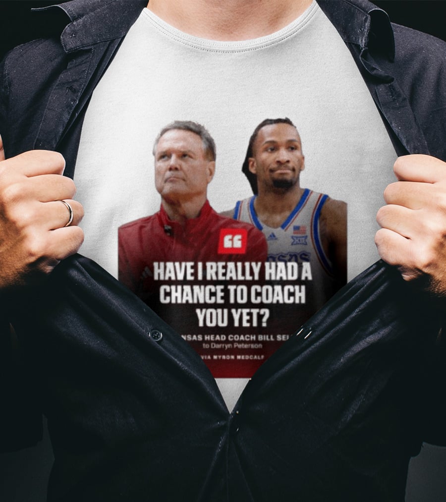 Have I Really Had A Chance To Coach You Yet Kansas Head Coach Bill Self To Darryn Peterson T-Shirt
