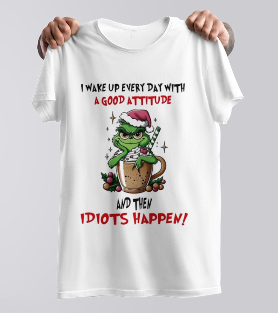 Trending Grinch I Wake Up Every Day With A Good Attitude And Then Idiots Happen T-Shirt