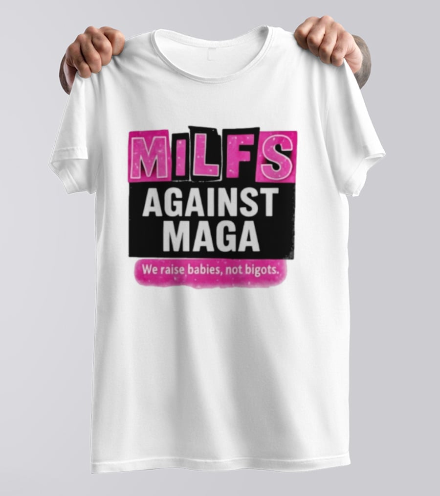 Milfs Against Maga We Raise Babies Not Bigots T-Shirt