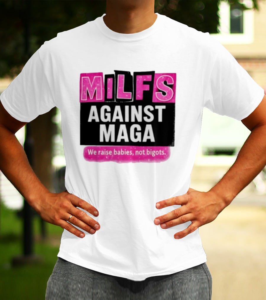 Milfs Against Maga We Raise Babies Not Bigots T-Shirt